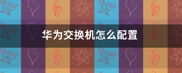 华为交换机怎么配置-第1张图片-贝塔运维 华为交换机怎么配置-第1张图片-贝塔运维