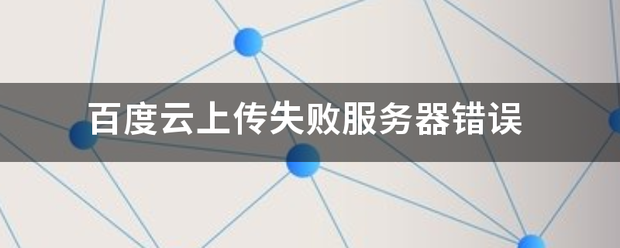 百度云上传失败服务器错误-第1张图片-贝塔运维