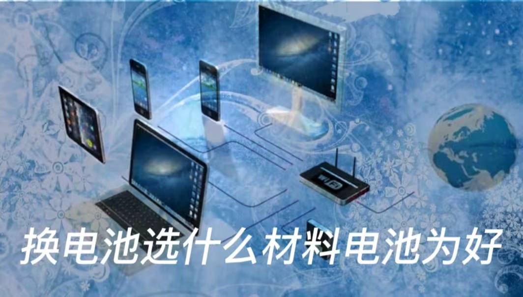 换电池选什么材料电池为好-第1张图片-贝塔运维